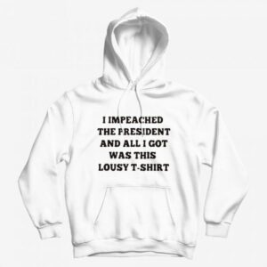 Impeached The President This Lousy Hoodie