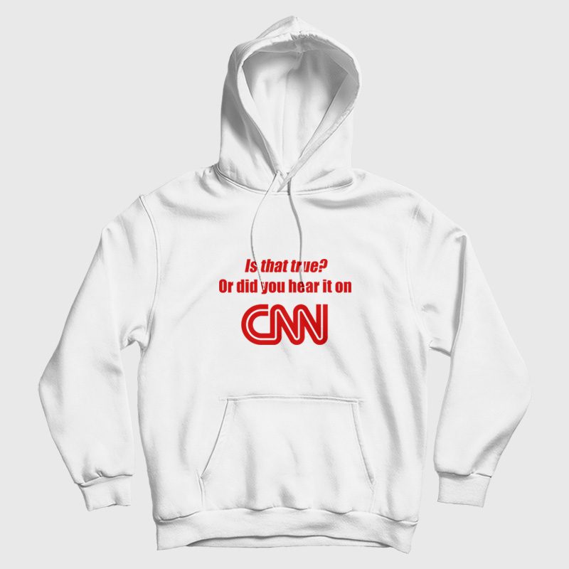 Is That True Or Did You Hear It On CNN Hoodie Funny Is That True Or Did You Hear It On CNN Hoodie Funny