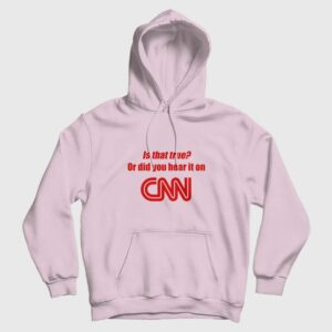 Is That True Or Did You Hear It On CNN Hoodie Funny