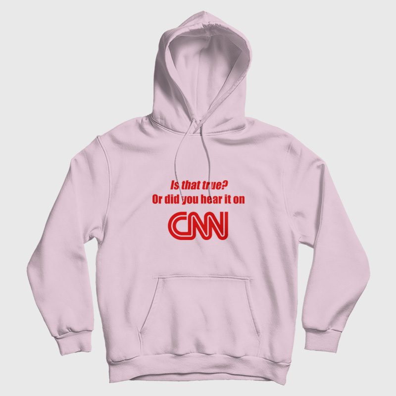 Is That True Or Did You Hear It On CNN Hoodie Funny Is That True Or Did You Hear It On CNN Hoodie Funny