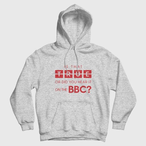 Is That True Or Did You Hear It On The Bbc Hoodie Is That True Or Did You Hear It On The Bbc Hoodie