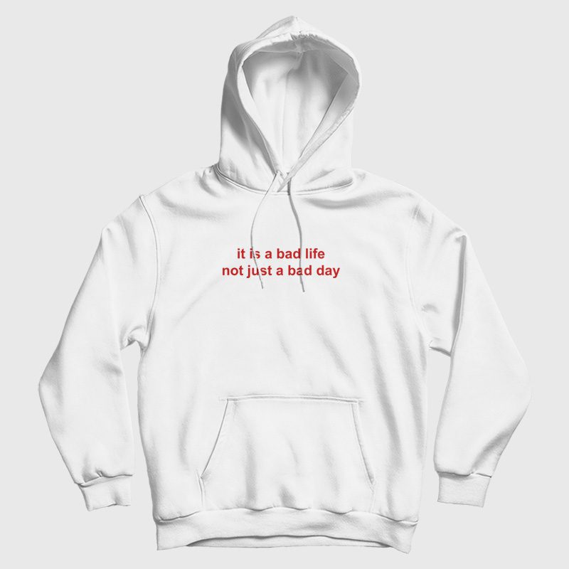 It Is A Bad Life Not Just A Bad Day Hoodie It Is A Bad Life Not Just A Bad Day Hoodie