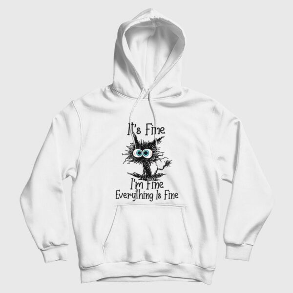 It’s Fine I’m Fine Everything Is Fine Funny Cat Hoodie
