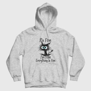 It’s Fine I’m Fine Everything Is Fine Funny Cat Hoodie