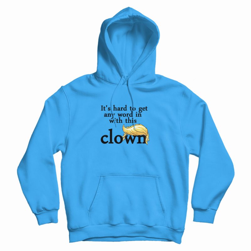 It's Hard To Get Any Word In With This Clown Trump Hoodie It's Hard To Get Any Word In With This Clown Trump Hoodie