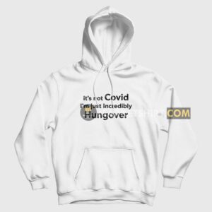 It’s Not Covid I’m Just Incredibly Hungover Hoodie