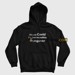 It’s Not Covid I’m Just Incredibly Hungover Hoodie