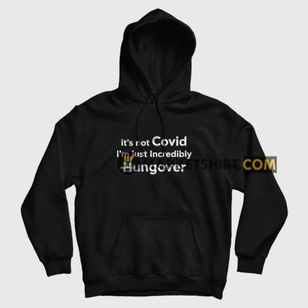 It’s Not Covid I’m Just Incredibly Hungover Hoodie