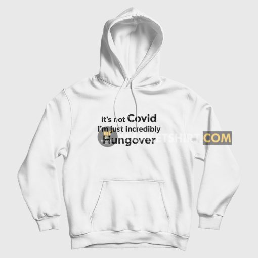 It's Not Covid I'm Just Incredibly Hungover Hoodie It's Not Covid I'm Just Incredibly Hungover Hoodie