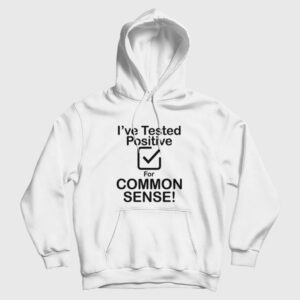 I’ve Tested Positive For Common Sense Hoodie