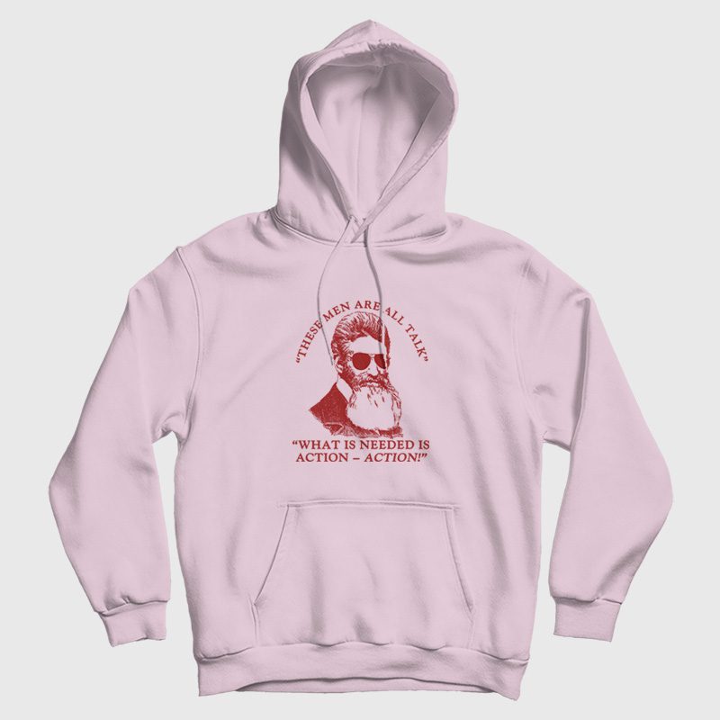 John Brown These Men Are All Talk What Is Needed Is Action Hoodie John Brown These Men Are All Talk What Is Needed Is Action Hoodie