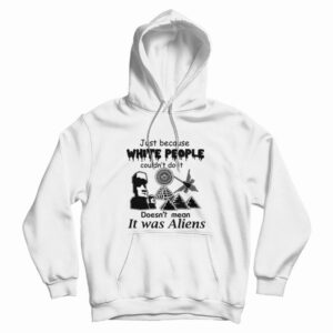 Just Because White People Couldn’t Do It Doesn’t Mean It Was Aliens Hoodie