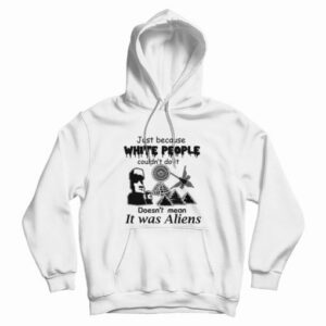 Just Because White People Couldnt Do It Doesnt Mean It Was Aliens Hoodie 3
