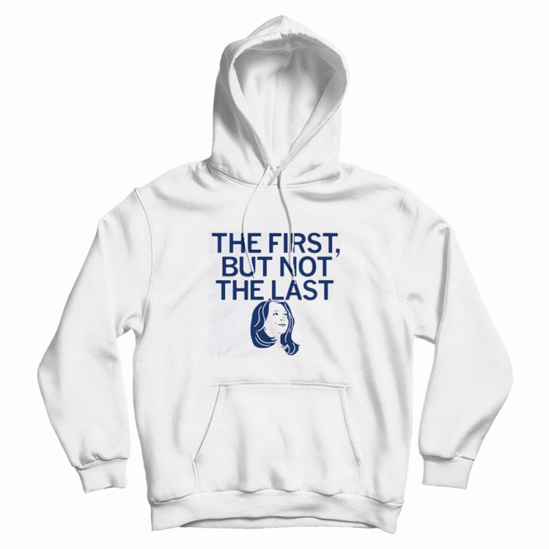 Kamala The First But Not The Last Hoodie Kamala The First But Not The Last Hoodie
