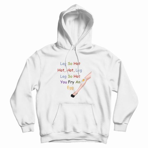Leg So Hot Hot Hot Leg Leg So Hot You Fry An Egg Hoodie Leg So Hot Hot Hot Leg Leg So Hot You Fry An Egg Hoodie