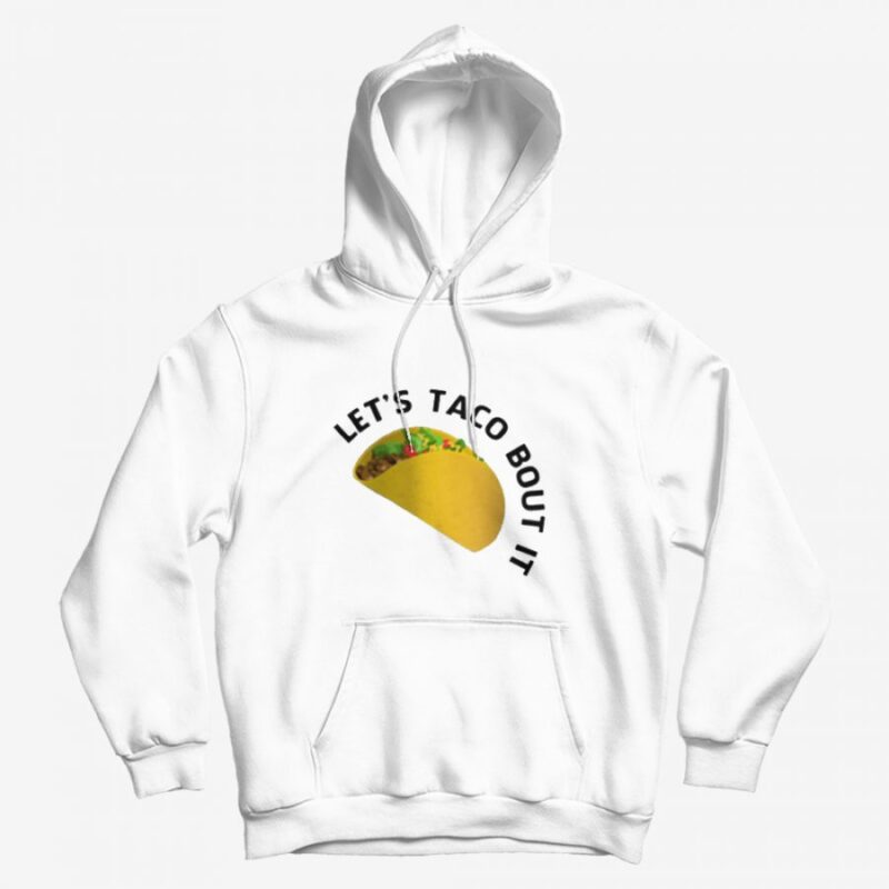 Let’s Taco Bout It Meme Hoodie Let’s Taco Bout It Meme Hoodie