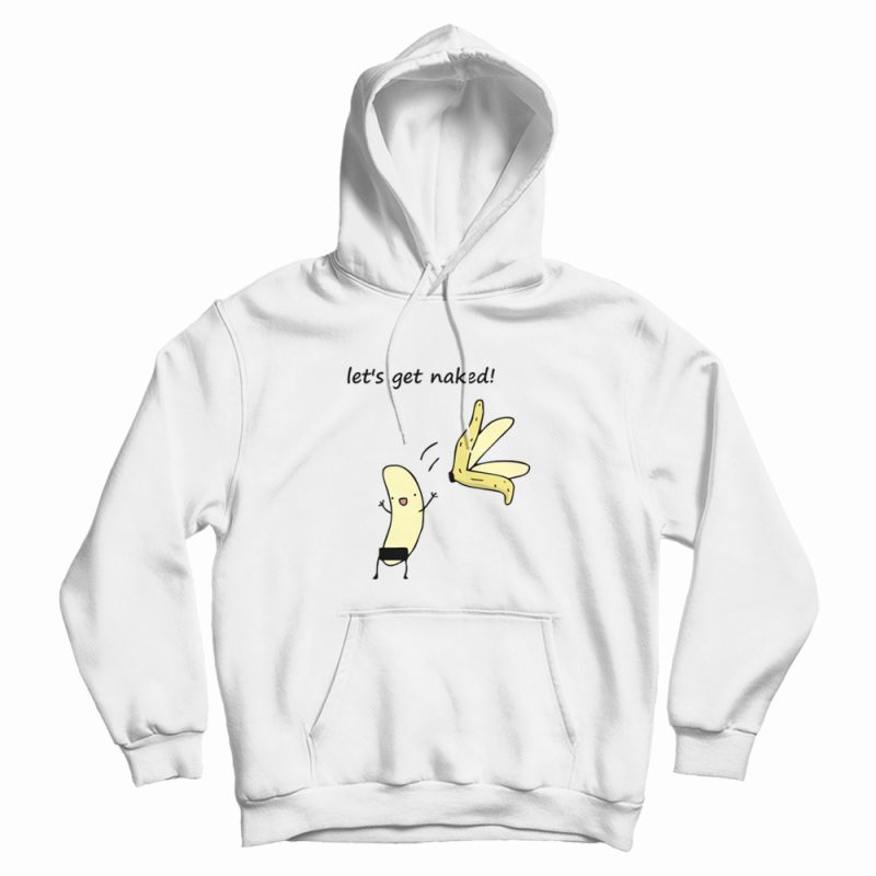 Let's Get Naked Banana Funny Hoodie Let's Get Naked Banana Funny Hoodie