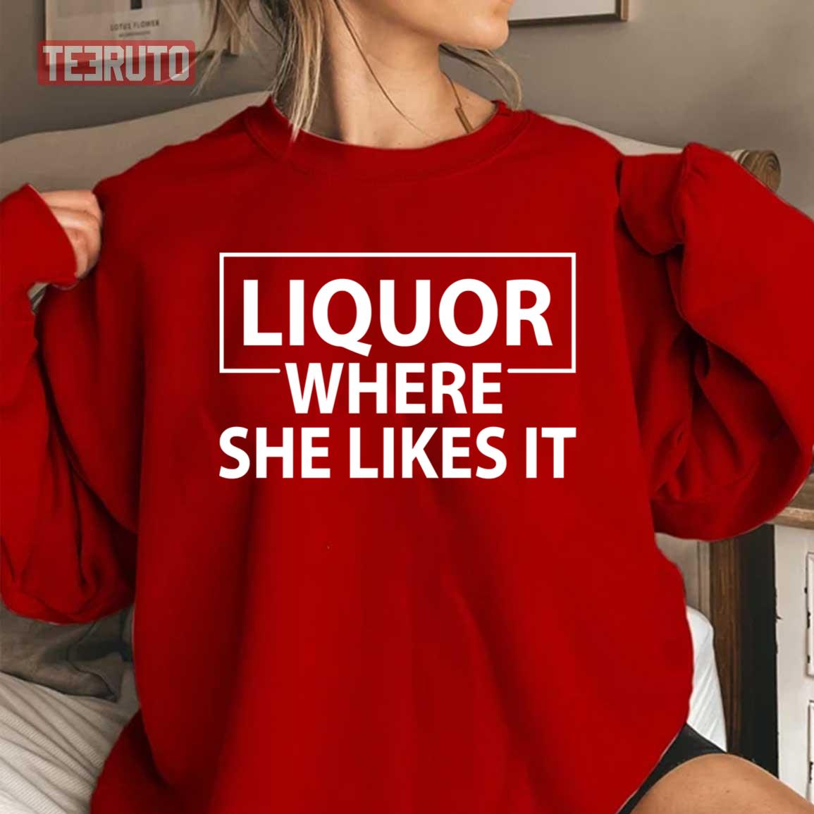 Liquor Where She Likes It Unisex Sweatshirt Liquor Where She Likes It Unisex Sweatshirt