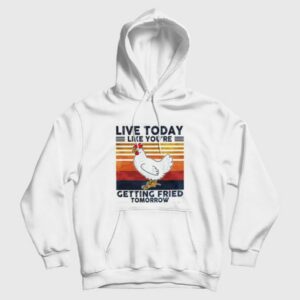 Live Today Like You’re Getting Fried Tomorrow Hoodie