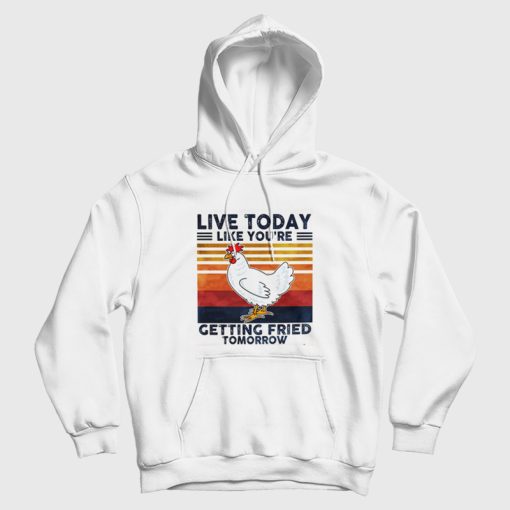 Live Today Like You're Getting Fried Tomorrow Hoodie Live Today Like You're Getting Fried Tomorrow Hoodie
