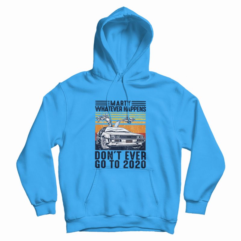 Marty Whatever Happen Don't Ever Go To 2020 Hoodie Marty Whatever Happen Don't Ever Go To 2020 Hoodie