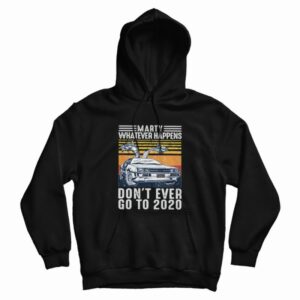 Marty Whatever Happen Don’t Ever Go To 2020 Hoodie