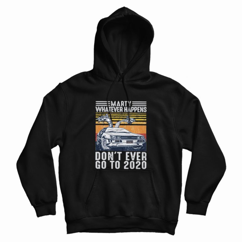 Marty Whatever Happen Don't Ever Go To 2020 Hoodie Marty Whatever Happen Don't Ever Go To 2020 Hoodie