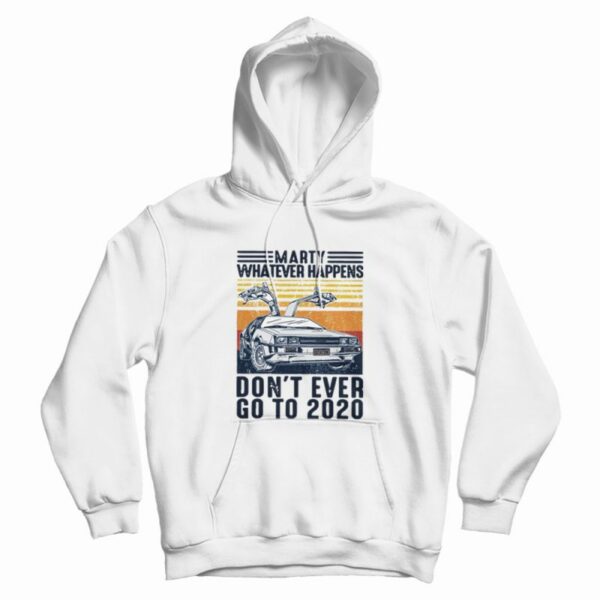 Marty Whatever Happen Don’t Ever Go To 2020 Hoodie