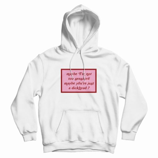 Maybe I’m Not Too Sensitive Maybe You’re Just A Dickhead Hoodie Maybe I’m Not Too Sensitive Maybe You’re Just A Dickhead Hoodie