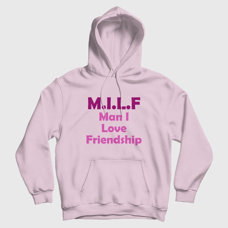 Milf Man I Love Friendship Hoodie Milf Man I Love Friendship Hoodie