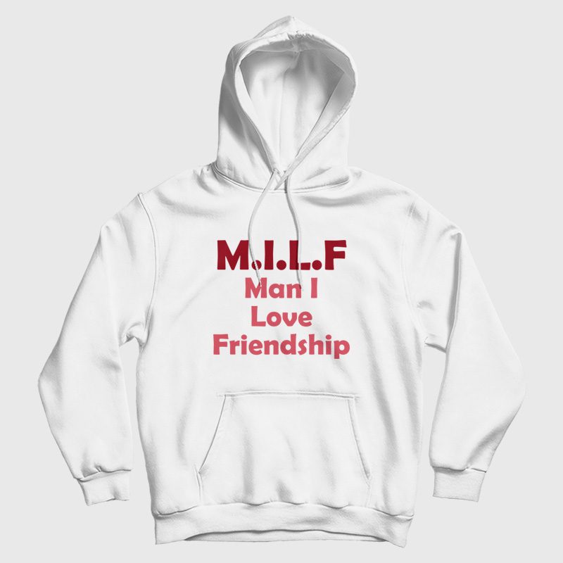 Milf Man I Love Friendship Hoodie Milf Man I Love Friendship Hoodie