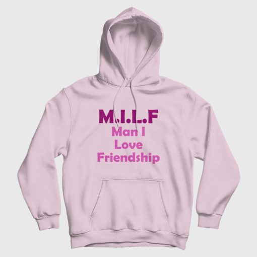 Milf Man I Love Friendship Hoodie Milf Man I Love Friendship Hoodie