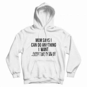 Mom Says I Can Do Anything Hoodie
