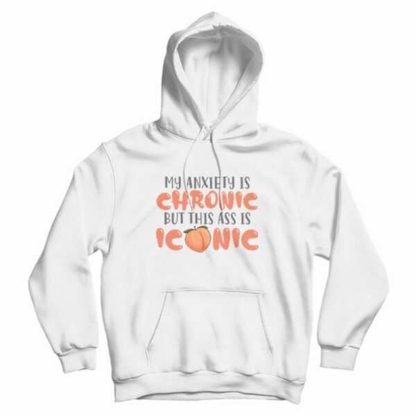 My Anxiety Is Chronic But This Ass Is Iconic Hoodie