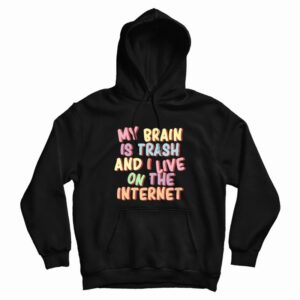 My Brain Is Trash and I Live On The Internet Hoodie