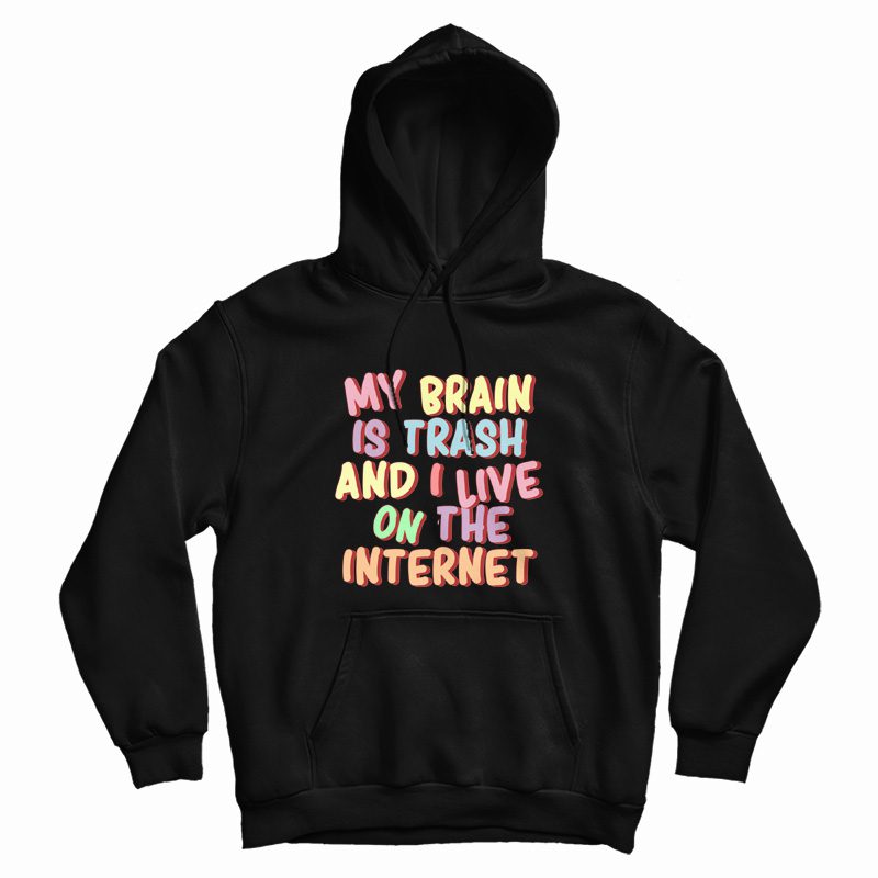 My Brain Is Trash and I Live On The Internet Hoodie My Brain Is Trash and I Live On The Internet Hoodie