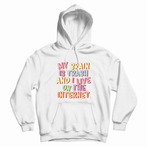 My Brain Is Trash and I Live On The Internet Hoodie My Brain Is Trash and I Live On The Internet Hoodie