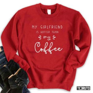 My Girlfriend Is Hotter Than My Coffee Valentines Unisex Sweatshirt