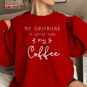 My Girlfriend Is Hotter Than My Coffee Valentines Unisex Sweatshirt 3