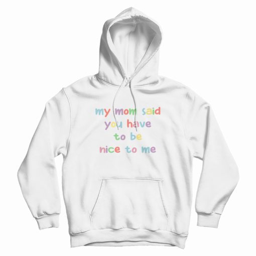 My Mom Said You Have To Be Nice To Me Hoodie My Mom Said You Have To Be Nice To Me Hoodie