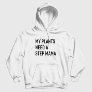 My Plants Need A Step Mama Hoodie