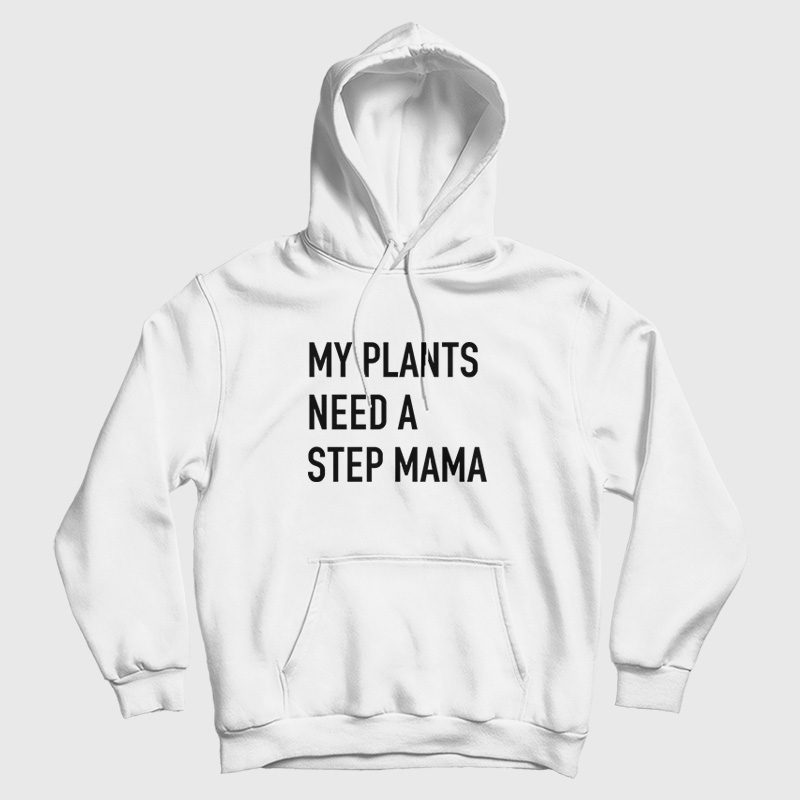 My Plants Need A Step Mama Hoodie My Plants Need A Step Mama Hoodie