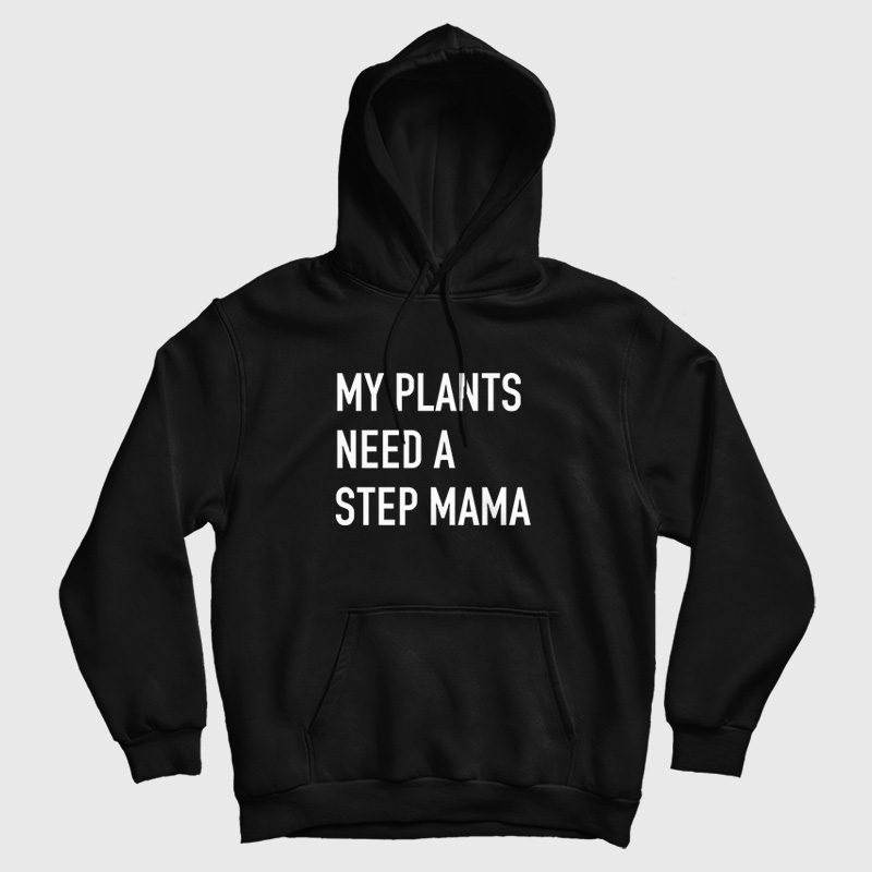 My Plants Need A Step Mama Hoodie My Plants Need A Step Mama Hoodie
