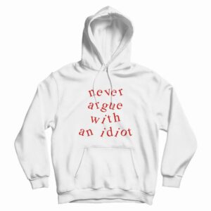 Never Argue With An Idiot Funny Hoodie