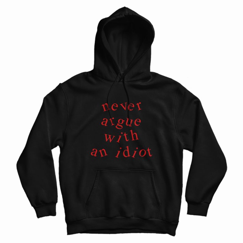 Never Argue With An Idiot Funny Hoodie Never Argue With An Idiot Funny Hoodie