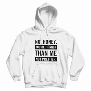No Honey You’re Thinner Than Me Not Prettier Hoodie