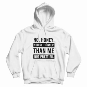 No Honey You’re Thinner Than Me Not Prettier Hoodie
