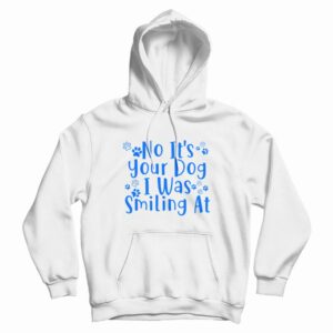 No It’s Your Dog I Was Smiling At Hoodie