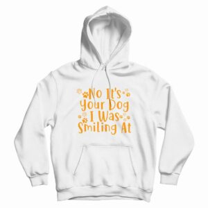 No Its Your Dog I Was Smiling At Hoodie 3