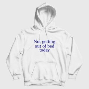 Not Getting Out Of Bed Today Hoodie